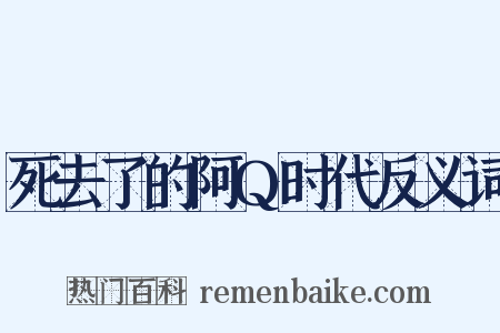 死去了的阿Q时代反义词是什么意思的图片